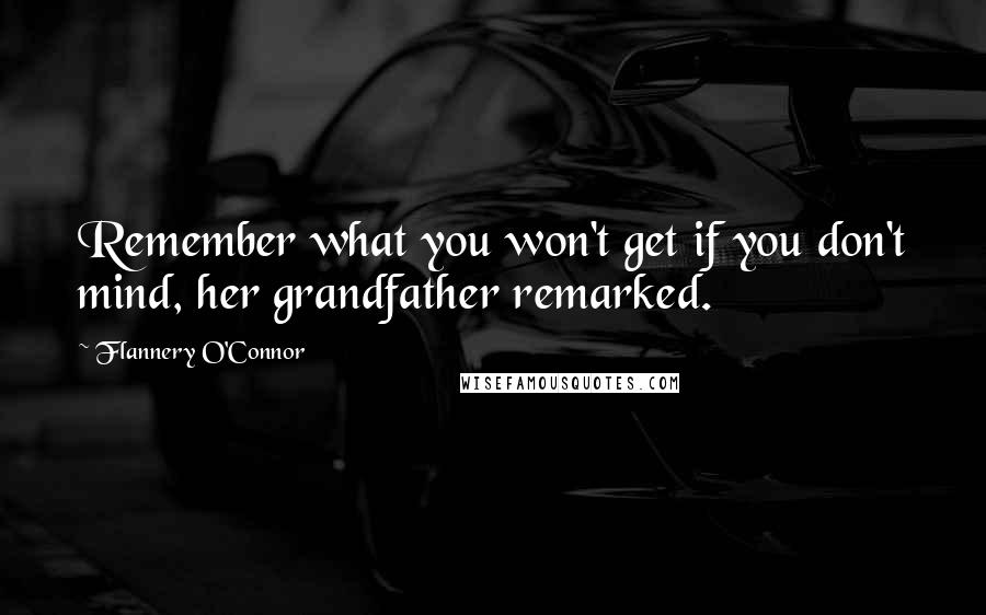 Flannery O'Connor Quotes: Remember what you won't get if you don't mind, her grandfather remarked.