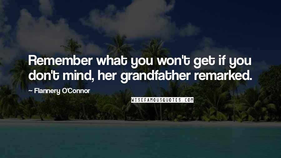 Flannery O'Connor Quotes: Remember what you won't get if you don't mind, her grandfather remarked.