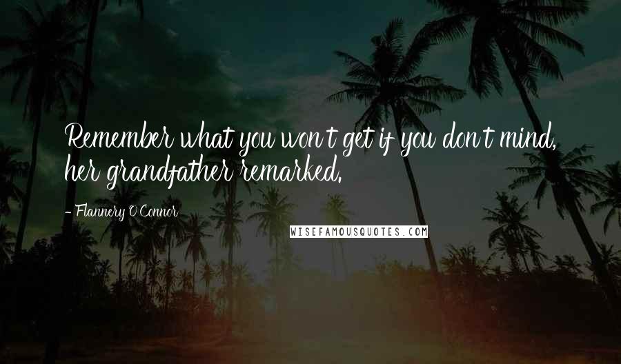 Flannery O'Connor Quotes: Remember what you won't get if you don't mind, her grandfather remarked.