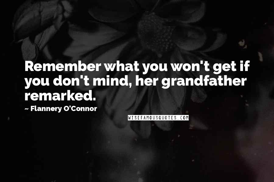 Flannery O'Connor Quotes: Remember what you won't get if you don't mind, her grandfather remarked.