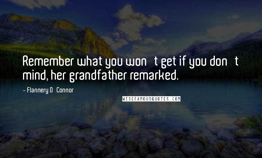 Flannery O'Connor Quotes: Remember what you won't get if you don't mind, her grandfather remarked.