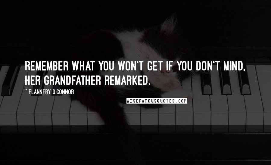 Flannery O'Connor Quotes: Remember what you won't get if you don't mind, her grandfather remarked.