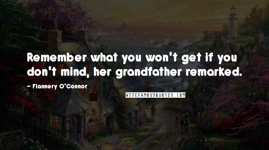 Flannery O'Connor Quotes: Remember what you won't get if you don't mind, her grandfather remarked.