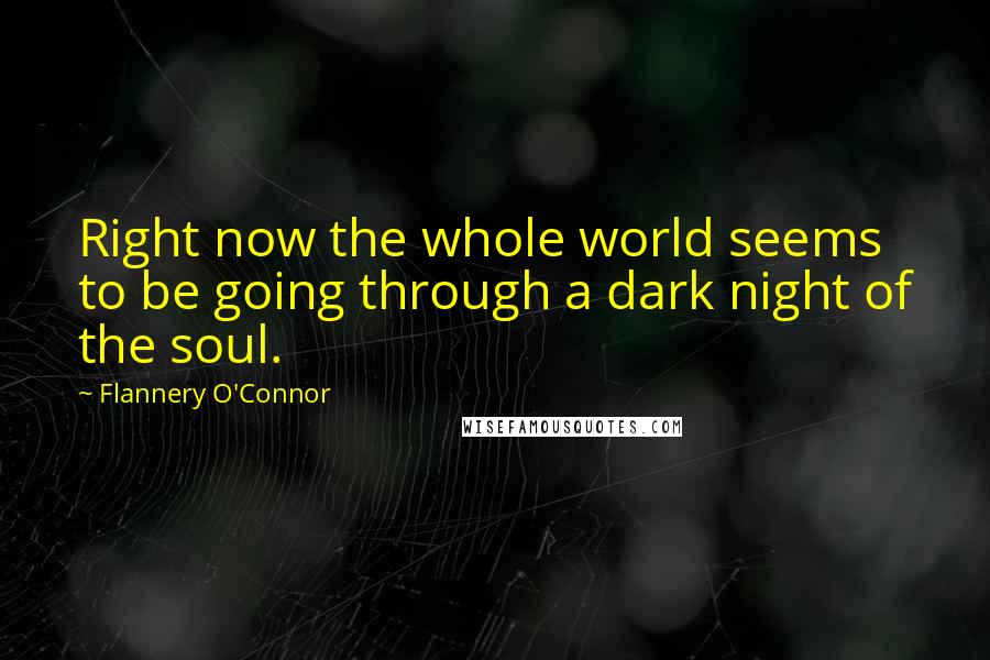 Flannery O'Connor Quotes: Right now the whole world seems to be going through a dark night of the soul.