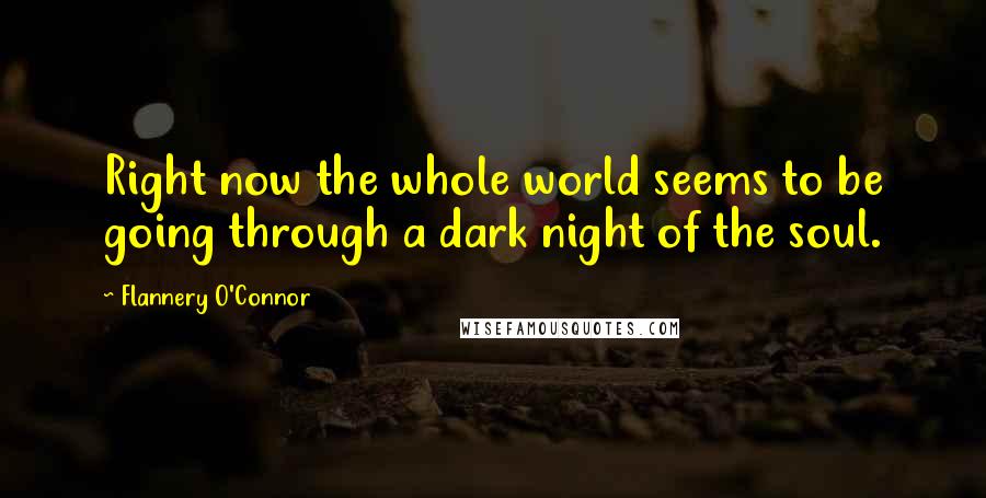 Flannery O'Connor Quotes: Right now the whole world seems to be going through a dark night of the soul.