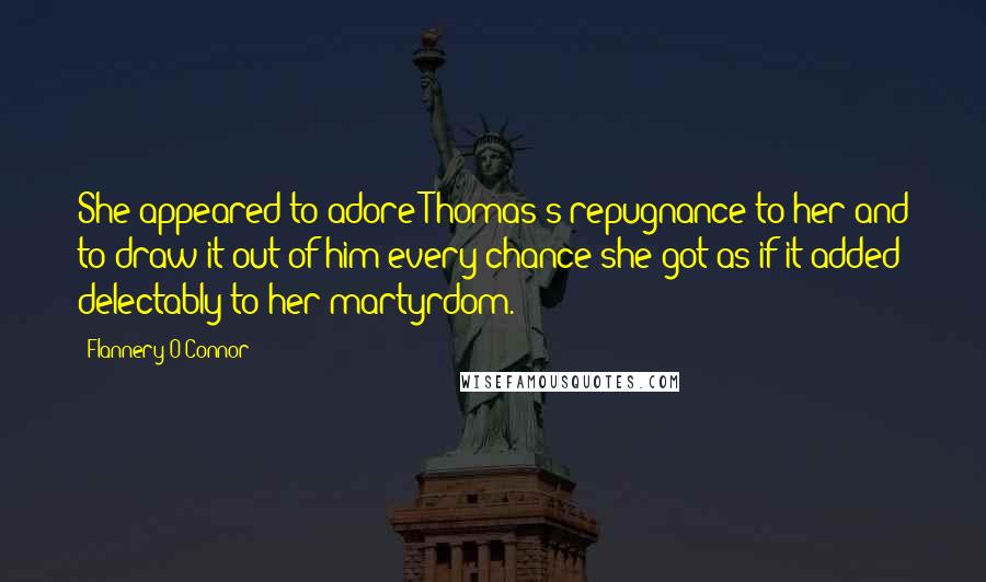 Flannery O'Connor Quotes: She appeared to adore Thomas's repugnance to her and to draw it out of him every chance she got as if it added delectably to her martyrdom.