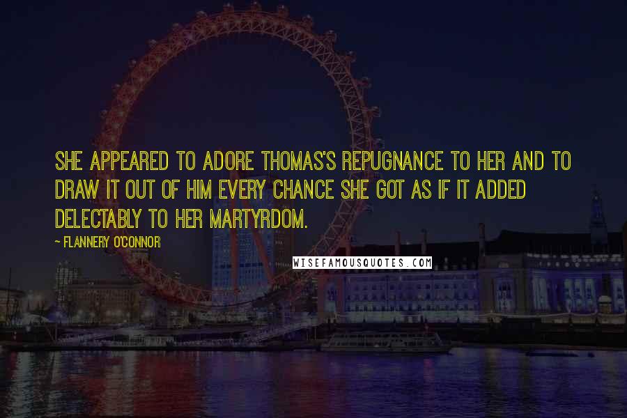 Flannery O'Connor Quotes: She appeared to adore Thomas's repugnance to her and to draw it out of him every chance she got as if it added delectably to her martyrdom.