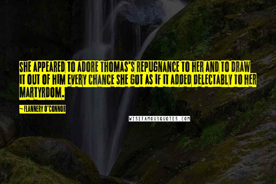 Flannery O'Connor Quotes: She appeared to adore Thomas's repugnance to her and to draw it out of him every chance she got as if it added delectably to her martyrdom.