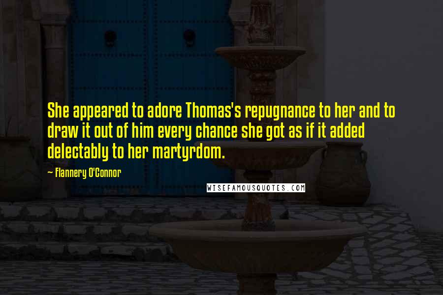 Flannery O'Connor Quotes: She appeared to adore Thomas's repugnance to her and to draw it out of him every chance she got as if it added delectably to her martyrdom.