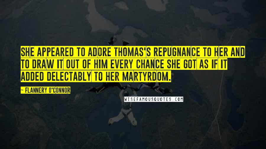 Flannery O'Connor Quotes: She appeared to adore Thomas's repugnance to her and to draw it out of him every chance she got as if it added delectably to her martyrdom.