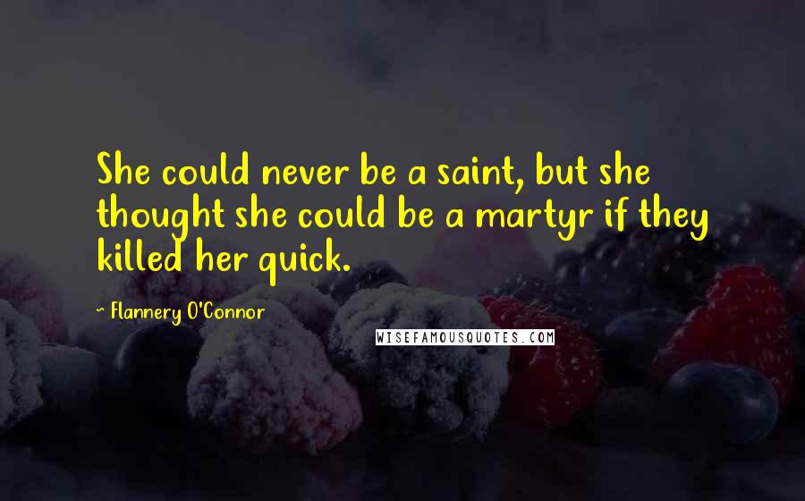 Flannery O'Connor Quotes: She could never be a saint, but she thought she could be a martyr if they killed her quick.