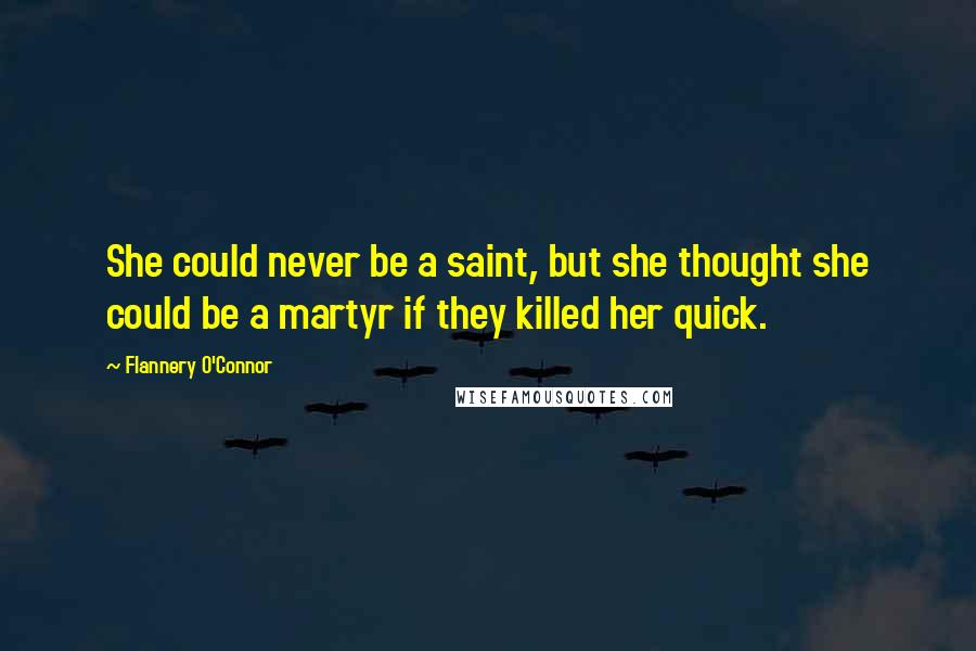 Flannery O'Connor Quotes: She could never be a saint, but she thought she could be a martyr if they killed her quick.