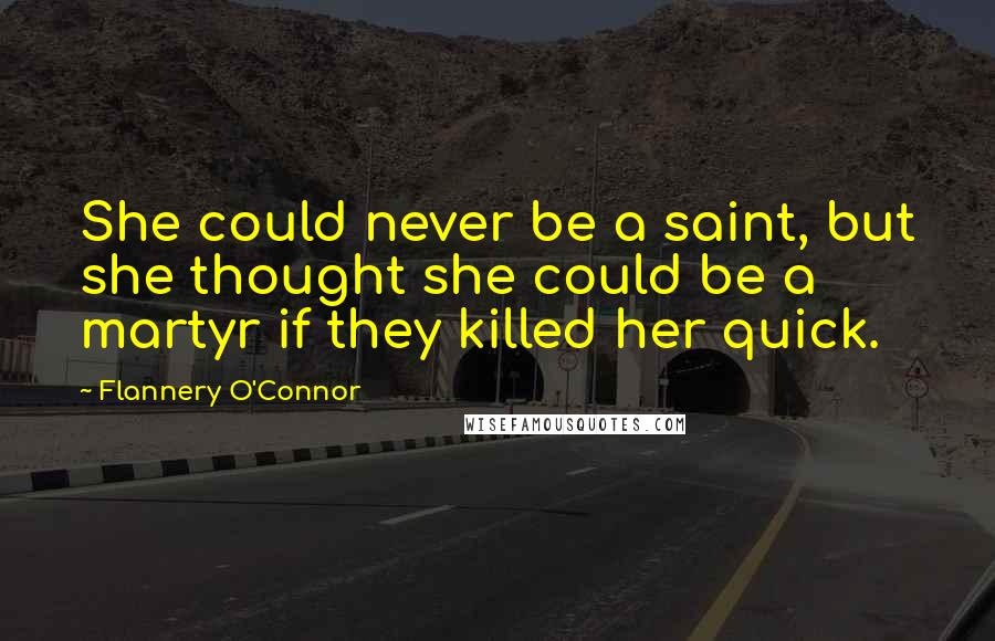 Flannery O'Connor Quotes: She could never be a saint, but she thought she could be a martyr if they killed her quick.