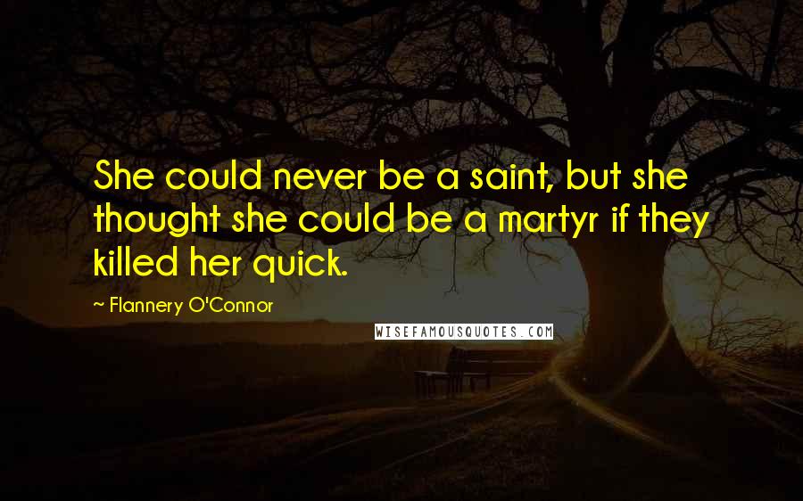 Flannery O'Connor Quotes: She could never be a saint, but she thought she could be a martyr if they killed her quick.