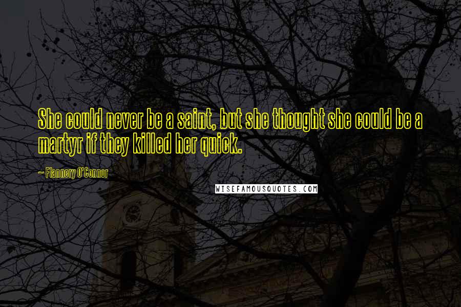 Flannery O'Connor Quotes: She could never be a saint, but she thought she could be a martyr if they killed her quick.