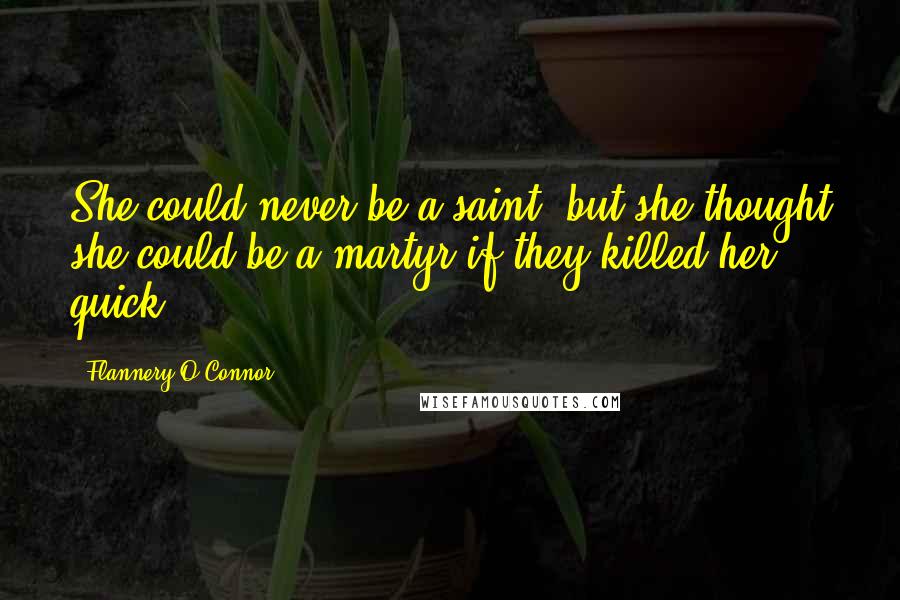 Flannery O'Connor Quotes: She could never be a saint, but she thought she could be a martyr if they killed her quick.