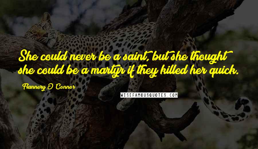 Flannery O'Connor Quotes: She could never be a saint, but she thought she could be a martyr if they killed her quick.