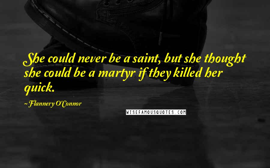 Flannery O'Connor Quotes: She could never be a saint, but she thought she could be a martyr if they killed her quick.