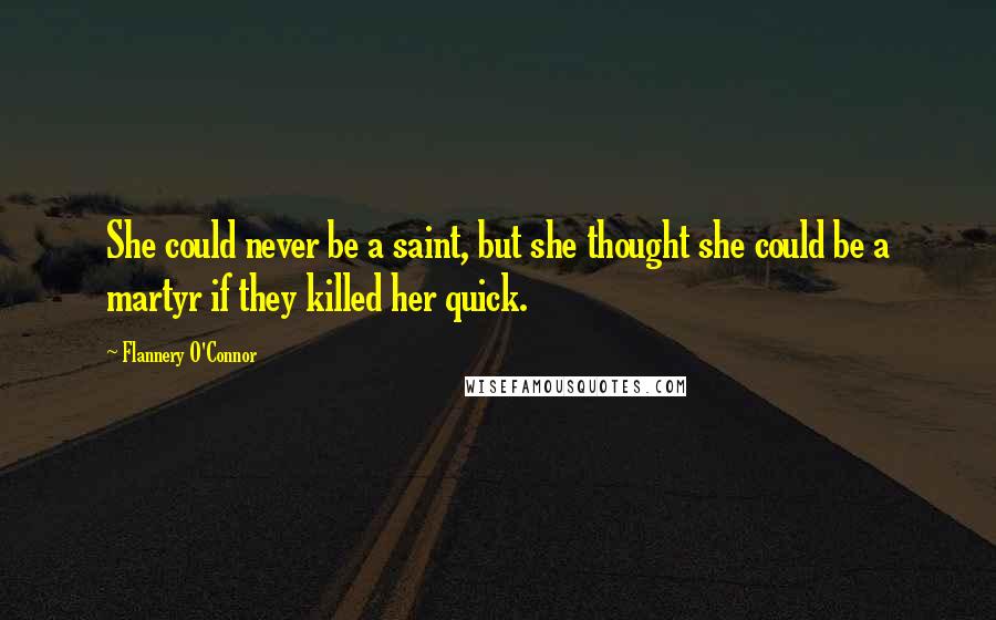 Flannery O'Connor Quotes: She could never be a saint, but she thought she could be a martyr if they killed her quick.