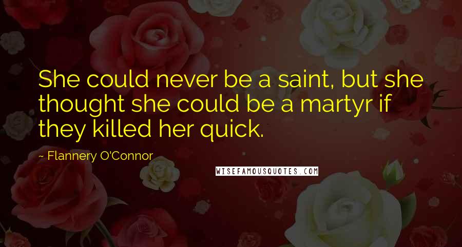 Flannery O'Connor Quotes: She could never be a saint, but she thought she could be a martyr if they killed her quick.