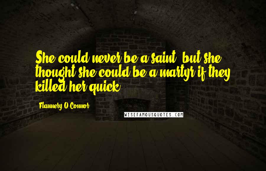 Flannery O'Connor Quotes: She could never be a saint, but she thought she could be a martyr if they killed her quick.