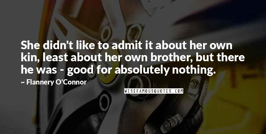 Flannery O'Connor Quotes: She didn't like to admit it about her own kin, least about her own brother, but there he was - good for absolutely nothing.