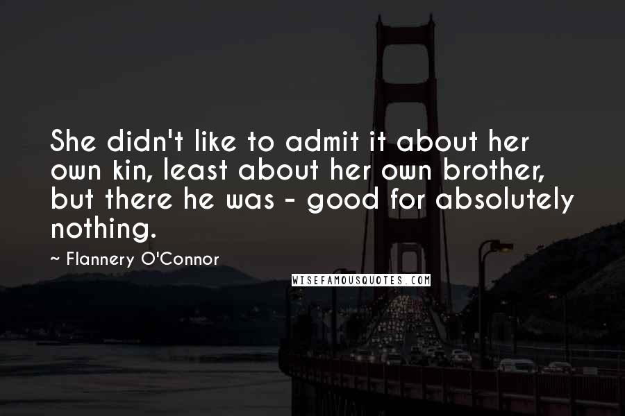 Flannery O'Connor Quotes: She didn't like to admit it about her own kin, least about her own brother, but there he was - good for absolutely nothing.