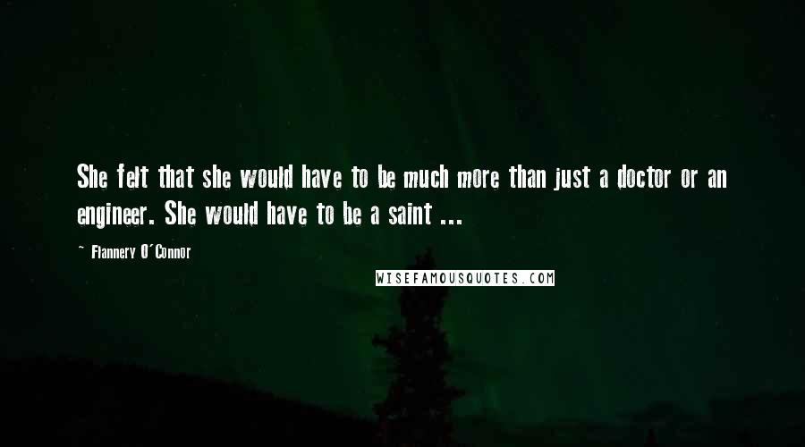 Flannery O'Connor Quotes: She felt that she would have to be much more than just a doctor or an engineer. She would have to be a saint ...