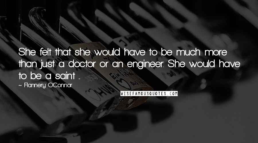 Flannery O'Connor Quotes: She felt that she would have to be much more than just a doctor or an engineer. She would have to be a saint ...