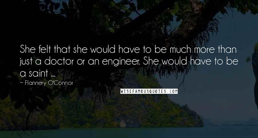 Flannery O'Connor Quotes: She felt that she would have to be much more than just a doctor or an engineer. She would have to be a saint ...