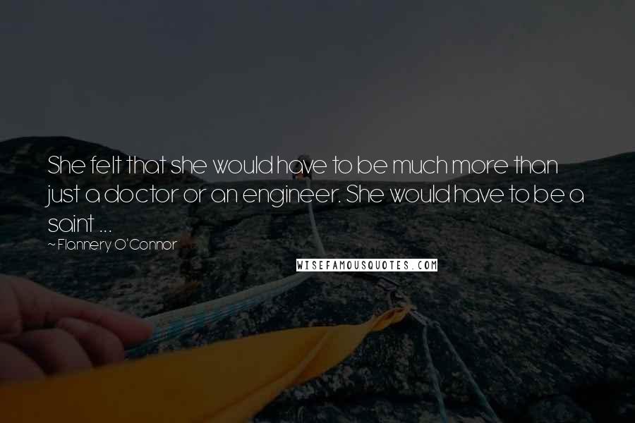 Flannery O'Connor Quotes: She felt that she would have to be much more than just a doctor or an engineer. She would have to be a saint ...