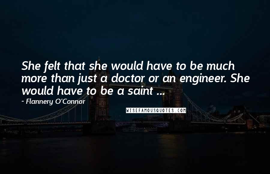 Flannery O'Connor Quotes: She felt that she would have to be much more than just a doctor or an engineer. She would have to be a saint ...