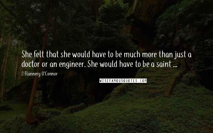 Flannery O'Connor Quotes: She felt that she would have to be much more than just a doctor or an engineer. She would have to be a saint ...