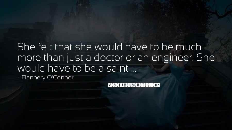 Flannery O'Connor Quotes: She felt that she would have to be much more than just a doctor or an engineer. She would have to be a saint ...