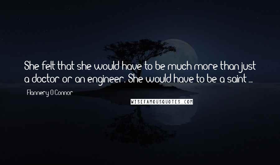 Flannery O'Connor Quotes: She felt that she would have to be much more than just a doctor or an engineer. She would have to be a saint ...