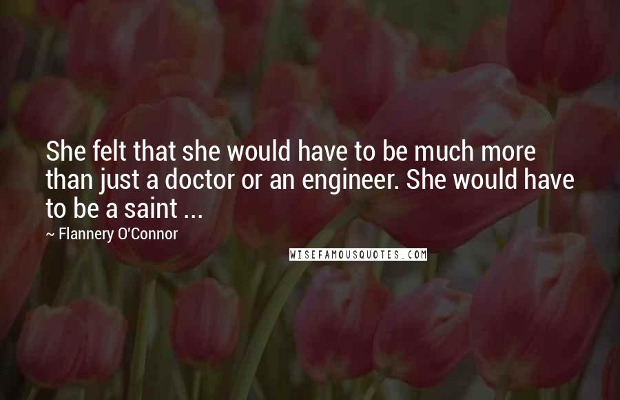 Flannery O'Connor Quotes: She felt that she would have to be much more than just a doctor or an engineer. She would have to be a saint ...