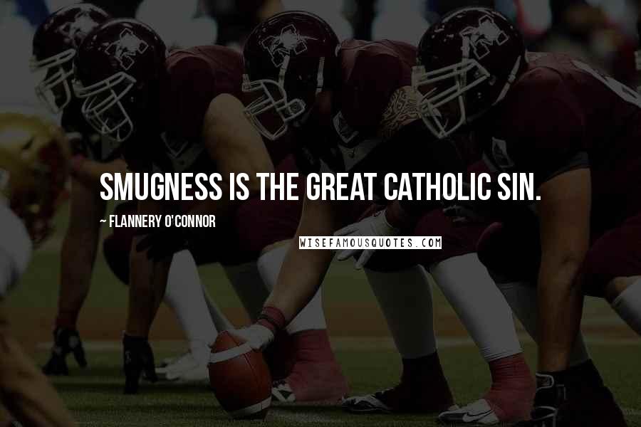 Flannery O'Connor Quotes: Smugness is the Great Catholic Sin.