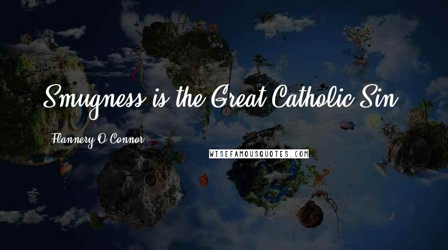 Flannery O'Connor Quotes: Smugness is the Great Catholic Sin.