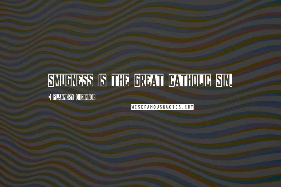 Flannery O'Connor Quotes: Smugness is the Great Catholic Sin.