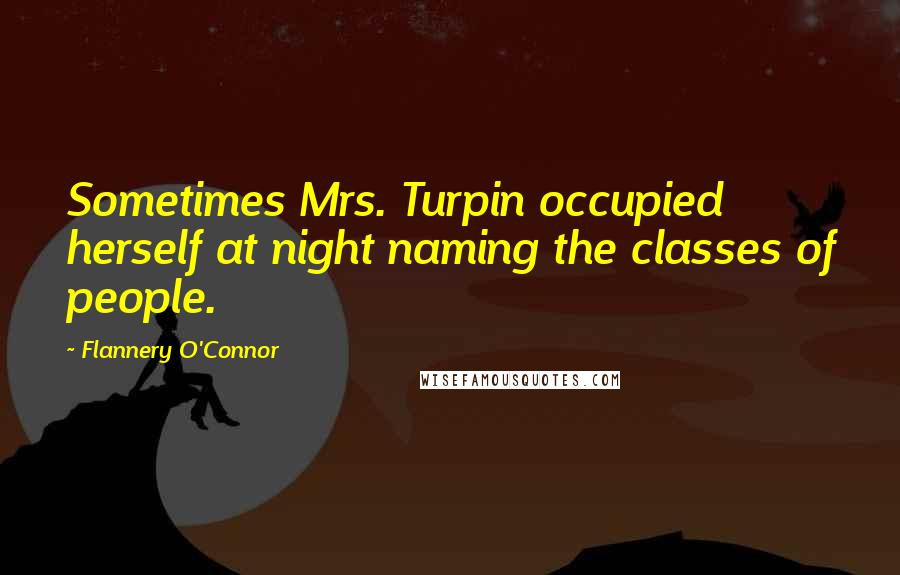 Flannery O'Connor Quotes: Sometimes Mrs. Turpin occupied herself at night naming the classes of people.