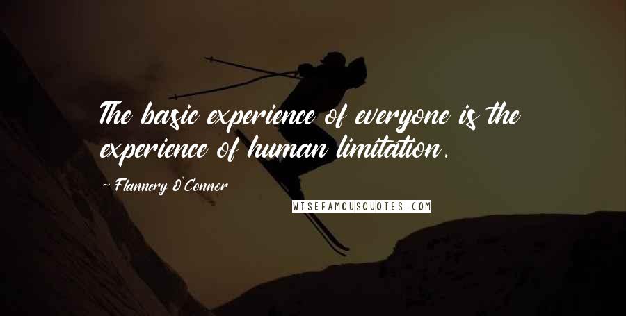 Flannery O'Connor Quotes: The basic experience of everyone is the experience of human limitation.