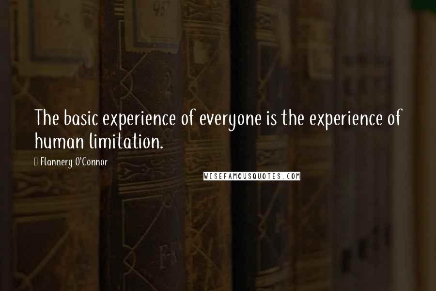 Flannery O'Connor Quotes: The basic experience of everyone is the experience of human limitation.