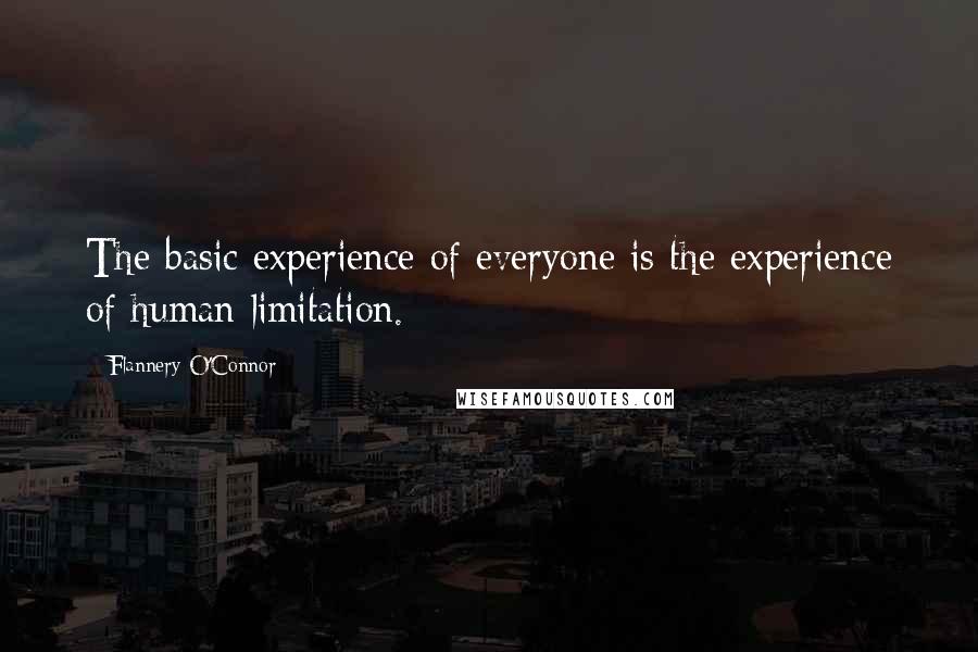 Flannery O'Connor Quotes: The basic experience of everyone is the experience of human limitation.