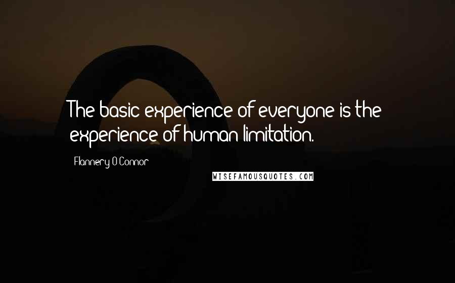 Flannery O'Connor Quotes: The basic experience of everyone is the experience of human limitation.