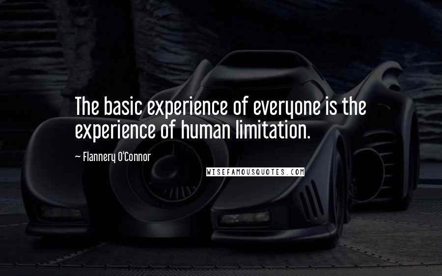 Flannery O'Connor Quotes: The basic experience of everyone is the experience of human limitation.