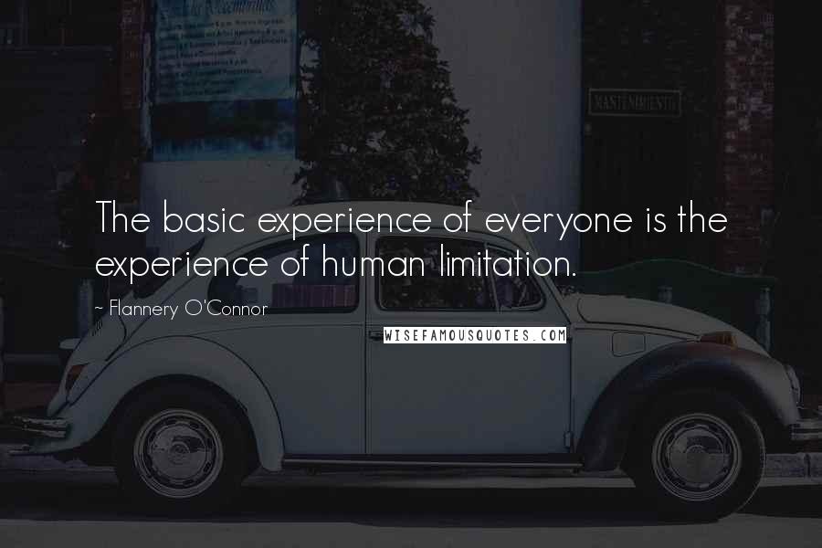 Flannery O'Connor Quotes: The basic experience of everyone is the experience of human limitation.