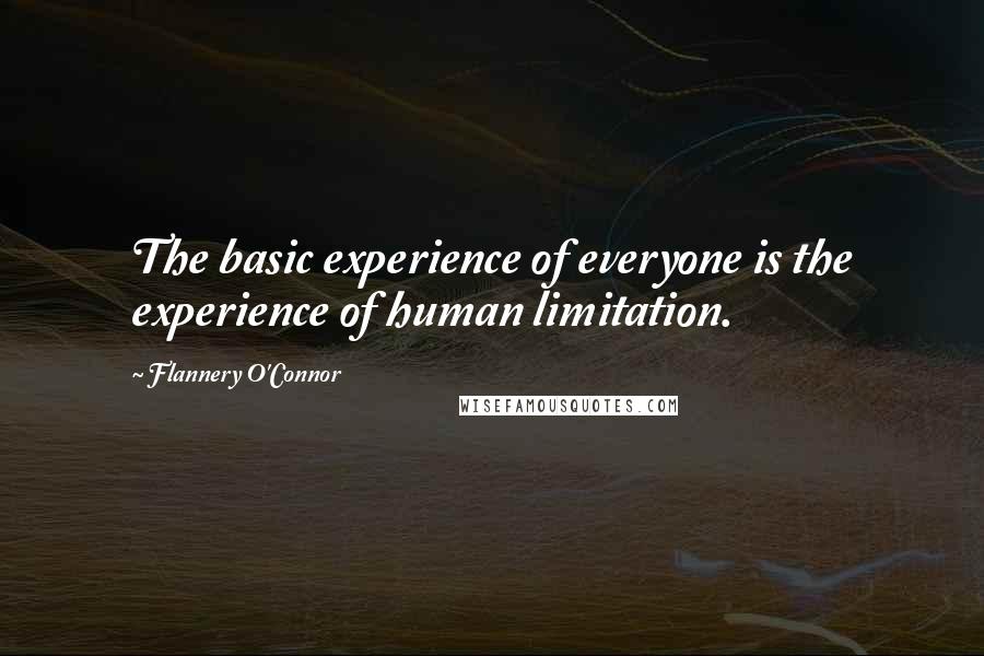 Flannery O'Connor Quotes: The basic experience of everyone is the experience of human limitation.