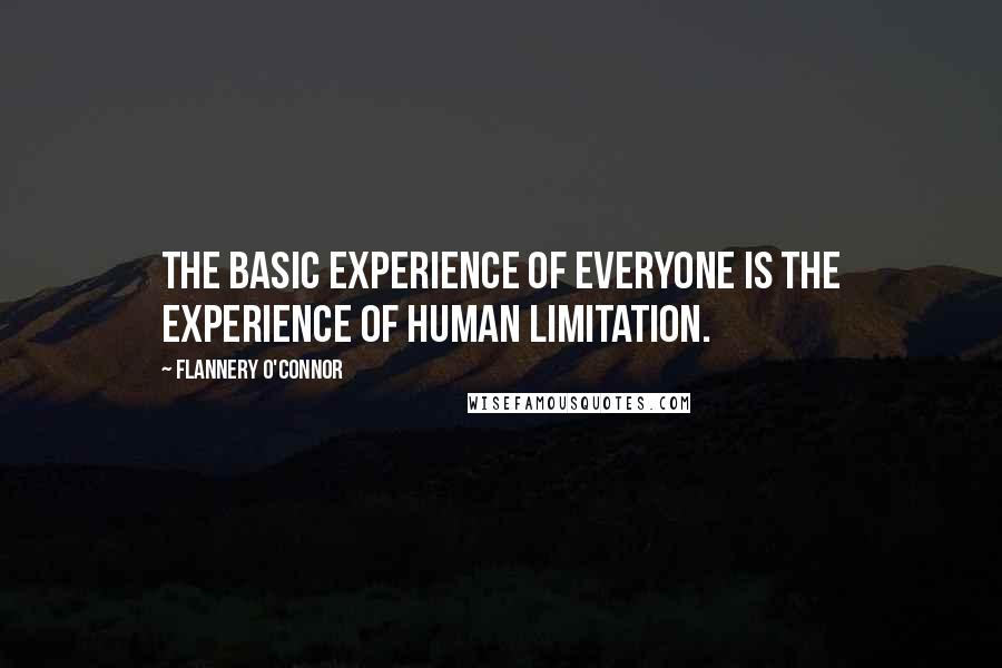 Flannery O'Connor Quotes: The basic experience of everyone is the experience of human limitation.