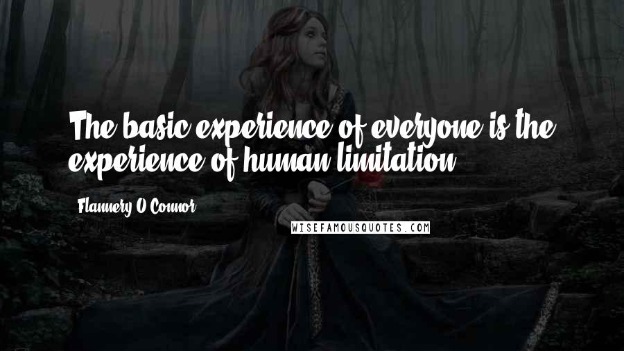 Flannery O'Connor Quotes: The basic experience of everyone is the experience of human limitation.