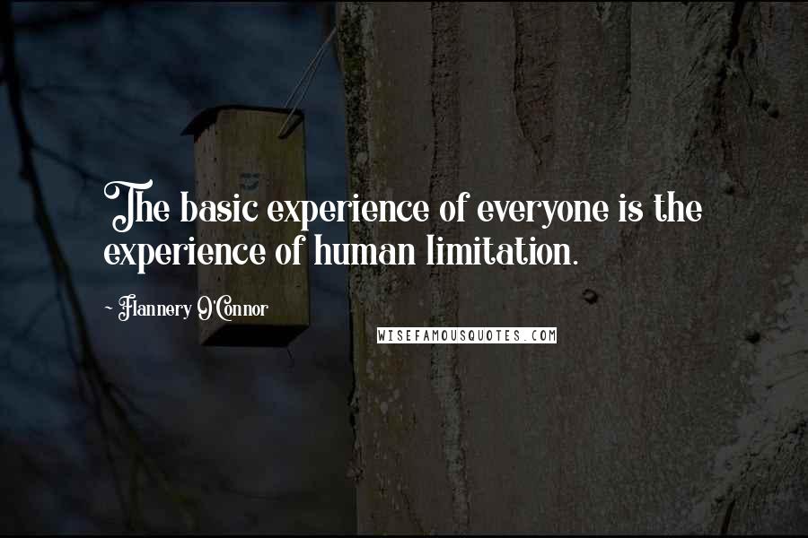 Flannery O'Connor Quotes: The basic experience of everyone is the experience of human limitation.